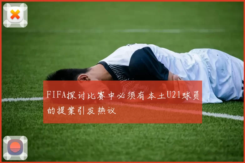 FIFA探讨比赛中必须有本土U21球员的提案引发热议