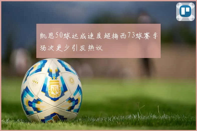 凯恩50球达成速度超梅西73球赛季场次更少引发热议