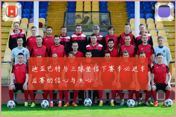 迪亚巴特与三球坚信下赛季必进季后赛的信心与决心