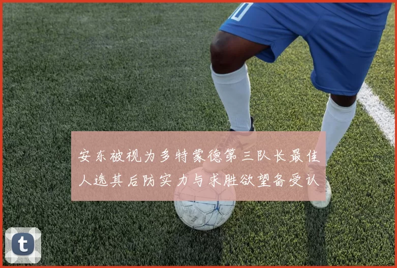 安东被视为多特蒙德第三队长最佳人选其后防实力与求胜欲望备受认可