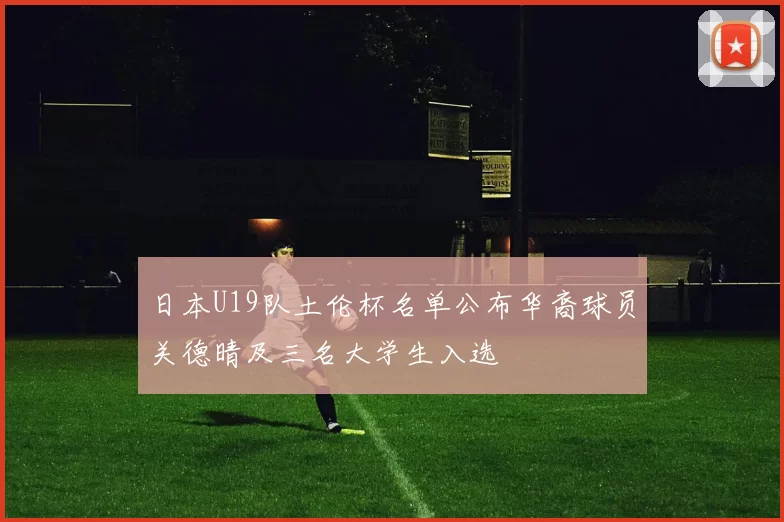 日本U19队土伦杯名单公布华裔球员关德晴及三名大学生入选