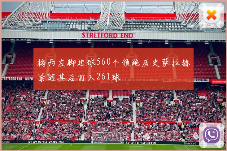 梅西左脚进球560个领跑历史萨拉赫紧随其后打入261球